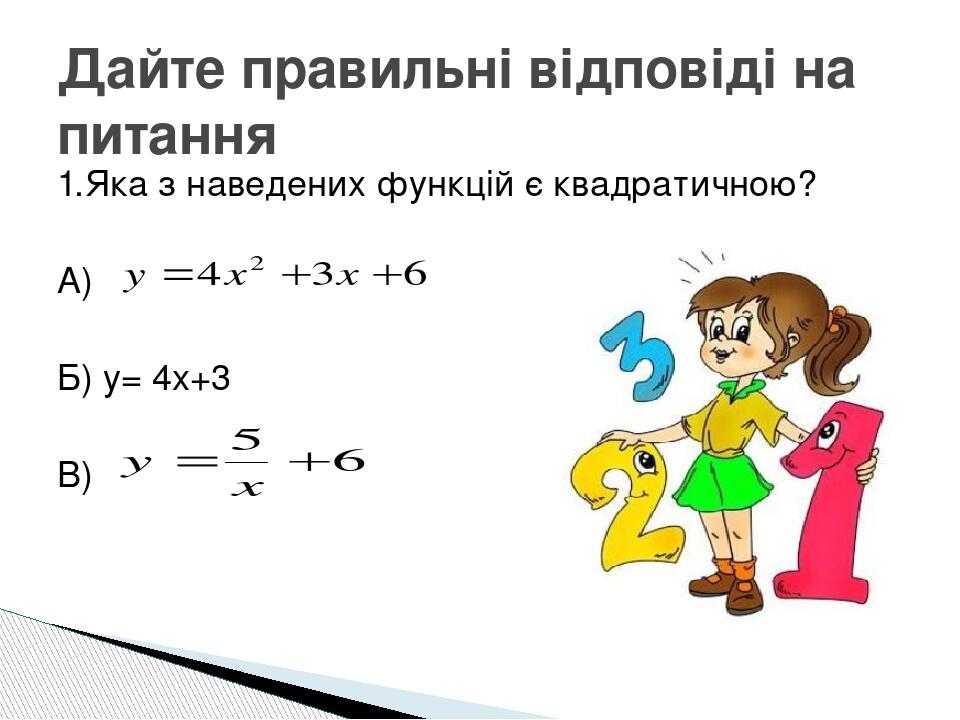 1.Яка з наведених функцій є квадратичною? А) Б) y= 4x+3 В) Дайте правильні відповіді на питання
