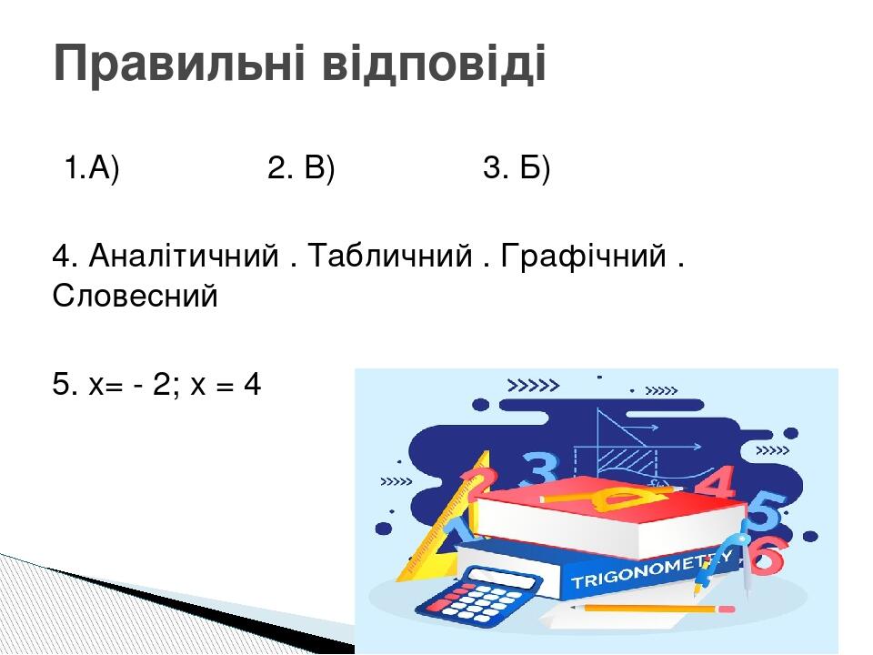 1.А) 2. В) 3. Б) 4. Аналітичний . Табличний . Графічний . Словесний 5. х= - 2; х = 4 Правильні відповіді