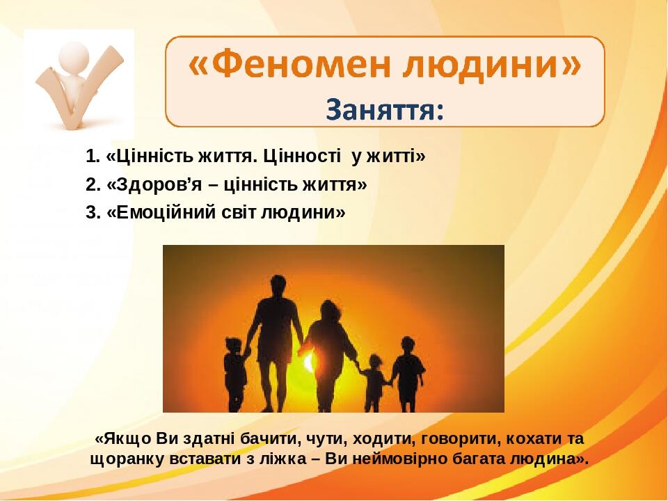 1. «Цінність життя. Цінності у житті» 2. «Здоров’я – цінність життя» 3. «Емоційний світ людини» «Якщо Ви здатні бачити, чути, ходити, говорити, кох...