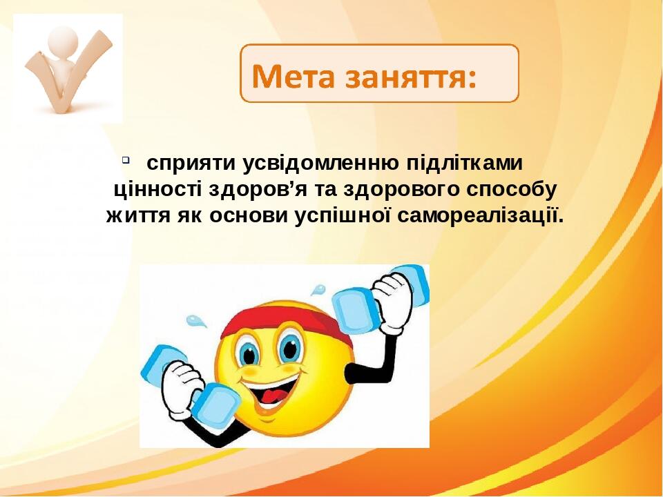 сприяти усвідомленню підлітками цінності здоров’я та здорового способу життя як основи успішної самореалізації.
