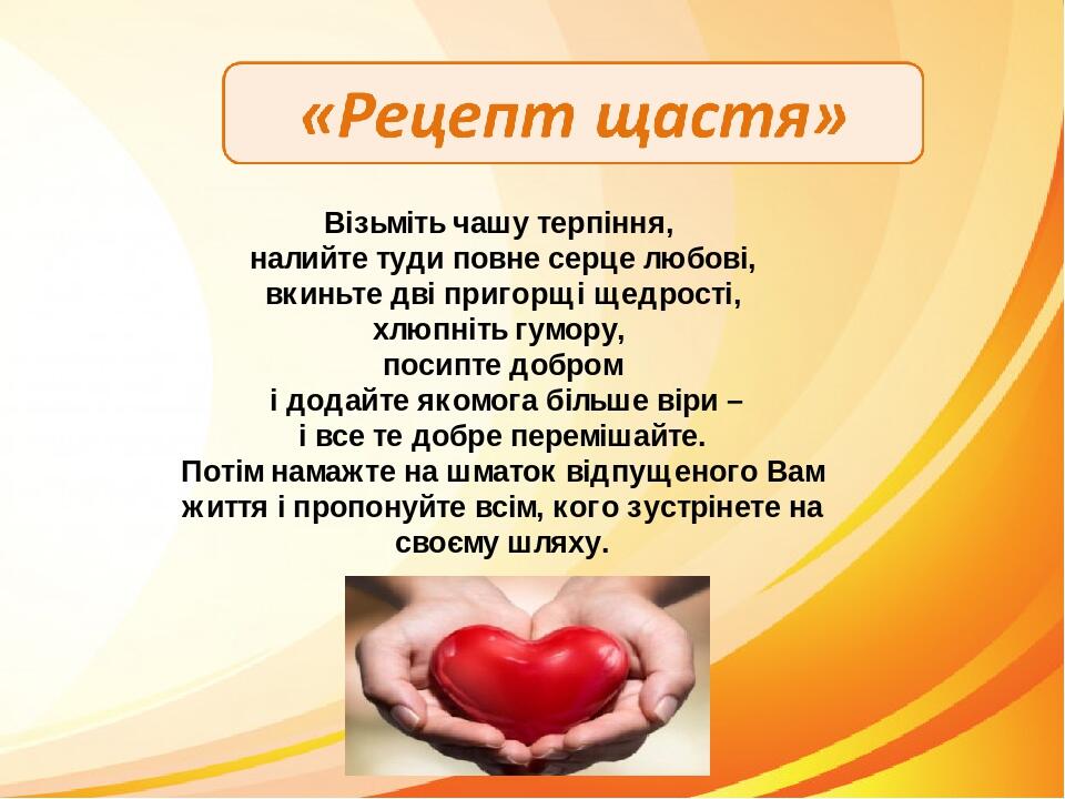 Візьміть чашу терпіння, налийте туди повне серце любові, вкиньте дві пригорщі щедрості, хлюпніть гумору, посипте добром і додайте якомога більше ві...