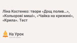 Ліна Костенко. Поезії "Кольорові миші", "Крила", "Чайка на крижині", "Дощ полив..."