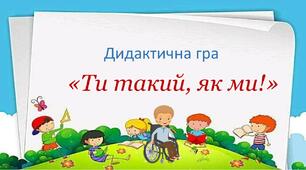 Дидактична гра «Ти такий, як ми!»