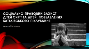 ПРЕЗЕНТАЦІЯ "СОЦІАЛЬНО-ПРАВОВИЙ ЗАХИСТ ДІТЕЙ СИРІТ ТА ДІТЕЙ, ПОЗБАВЛЕНИХ БАТЬКІВСЬКОГО ПІКЛУВАННЯ"