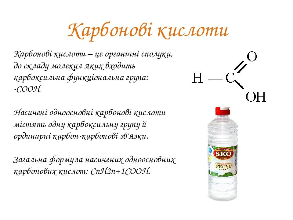 Карбонові кислоти Карбонові кислоти – це органічні сполуки, до складу молекул яких входить карбоксильна функціональна група: -СООН. Насичені одноос...