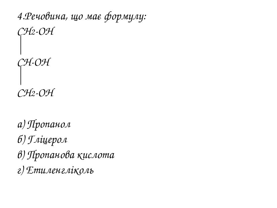 4.Речовина, що має формулу: СН2-ОН СН-ОН СН2-ОН а) Пропанол б) Гліцерол в) Пропанова кислота г) Етиленгліколь