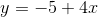 y=-5+4x