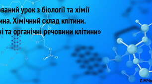Інтегрований урок з біології та хімії «Клітина. Хімічний склад клітини. Неорганічні та органічні речовини клітини» для учнів 9х класів.