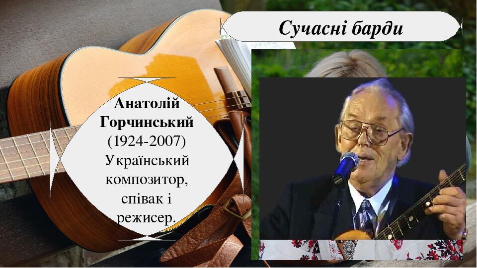 Сучасні барди Анатолій Горчинський (1924-2007) Український композитор, співак і режисер.