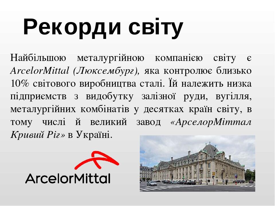 Найбільшою металургійною компанією світу є ArcelorMittal (Люксембург), яка контролює близько 10% світового виробництва сталі. Їй належить низка під...