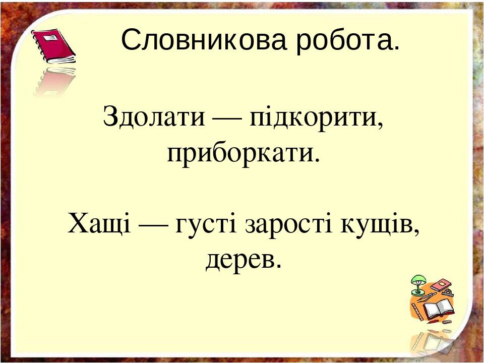 Словникова робота. Здолати — підкорити, приборкати. Хащі — густі зарості кущів, дерев.
