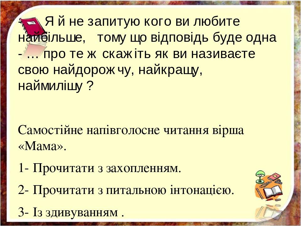 - Я й не запитую кого ви любите найбільше, тому що відповідь буде одна - … про те ж скажіть як ви називаєте свою найдорожчу, найкращу, наймилішу ? ...