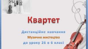 Дистанційний урок №26 музичного мистецтва 6 клас " Квартет. Урок узагальнення знань"