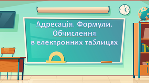 Адресація. Формули. Обчислення в електронних таблицях.