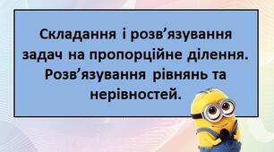 Складання і розв’язування задач на пропорційне ділення. Розв’язування рівнянь та нерівностей.