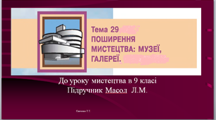 Урок Мистецтва №29 в 9 класі ; " Поширення мистецтва; музеї, галереї"