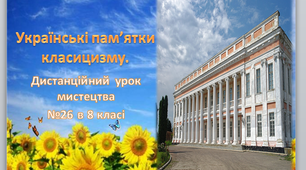 Дистанційний урок №26  мистецтва 8 клас "Українські пам'ятки класицизму" 