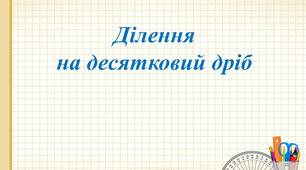 Презентація. Математика 5 клас. "Ділення на десятковий дріб"