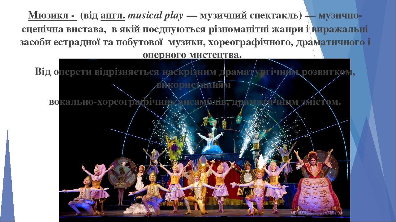 Мюзикл -  (від англ. musical play — музичний спектакль) — музично-сценічна вистава, в якій поєднуються різноманітні жанри і виражальні засоби естра...