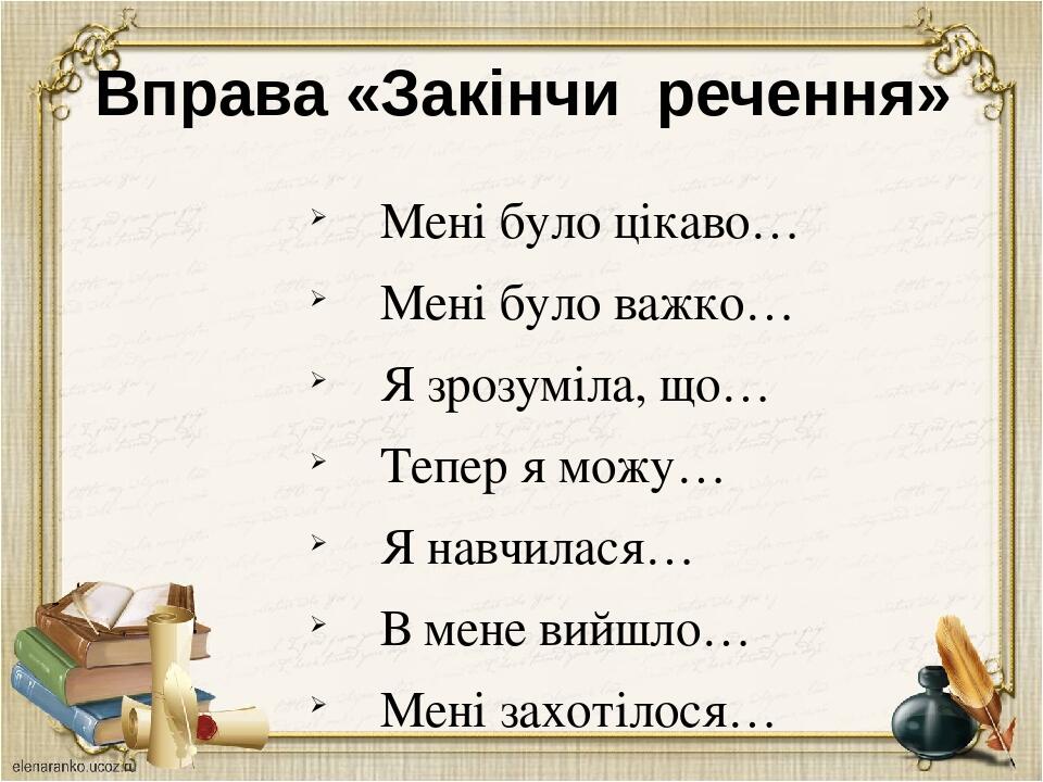 Вправа «Закінчи речення» Мені було цікаво… Мені було важко… Я зрозуміла, що… Тепер я можу… Я навчилася… В мене вийшло… Мені захотілося…