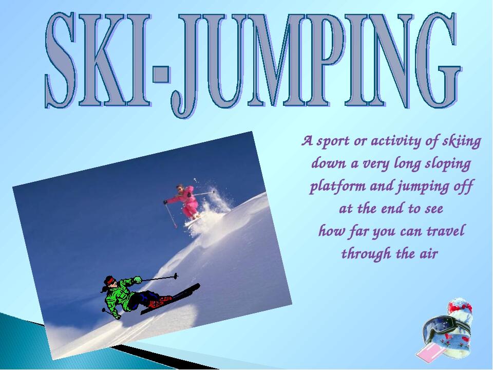 A sport or activity of skiing down a very long sloping platform and jumping off at the end to see how far you can travel through the air