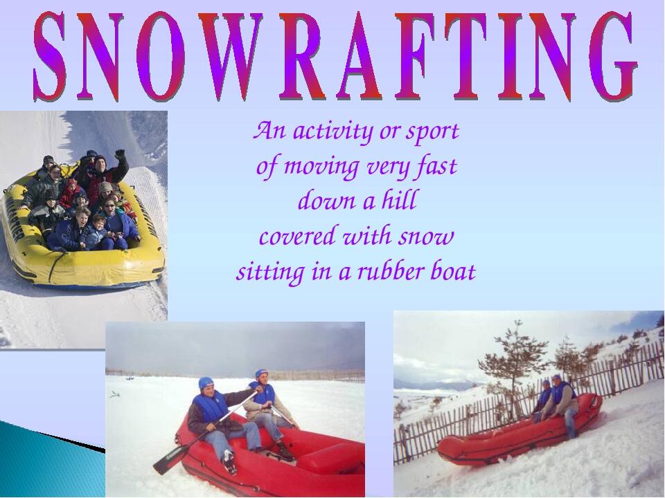 An activity or sport of moving very fast down a hill covered with snow sitting in a rubber boat