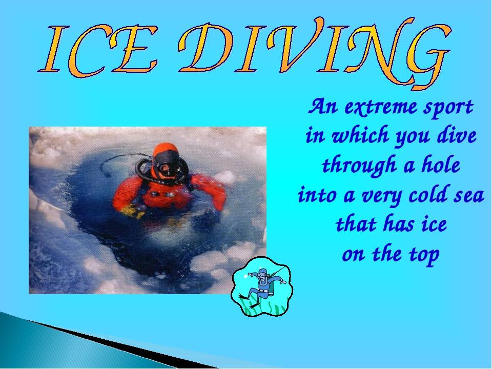 An extreme sport in which you dive through a hole into a very cold sea that has ice on the top