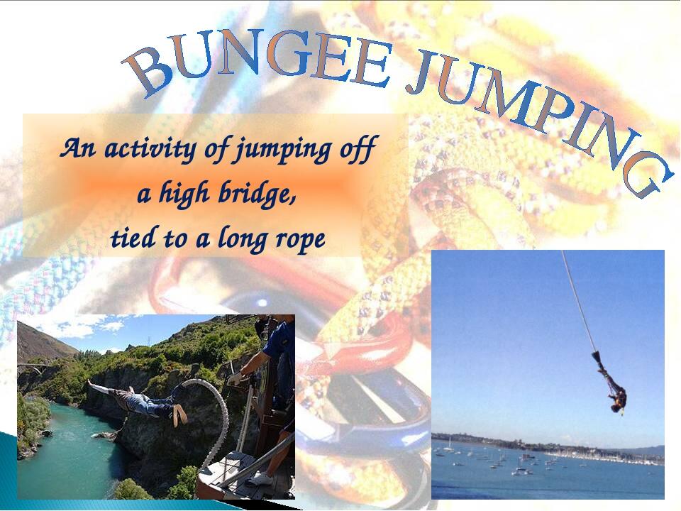 An activity of jumping off a high bridge, tied to a long rope
