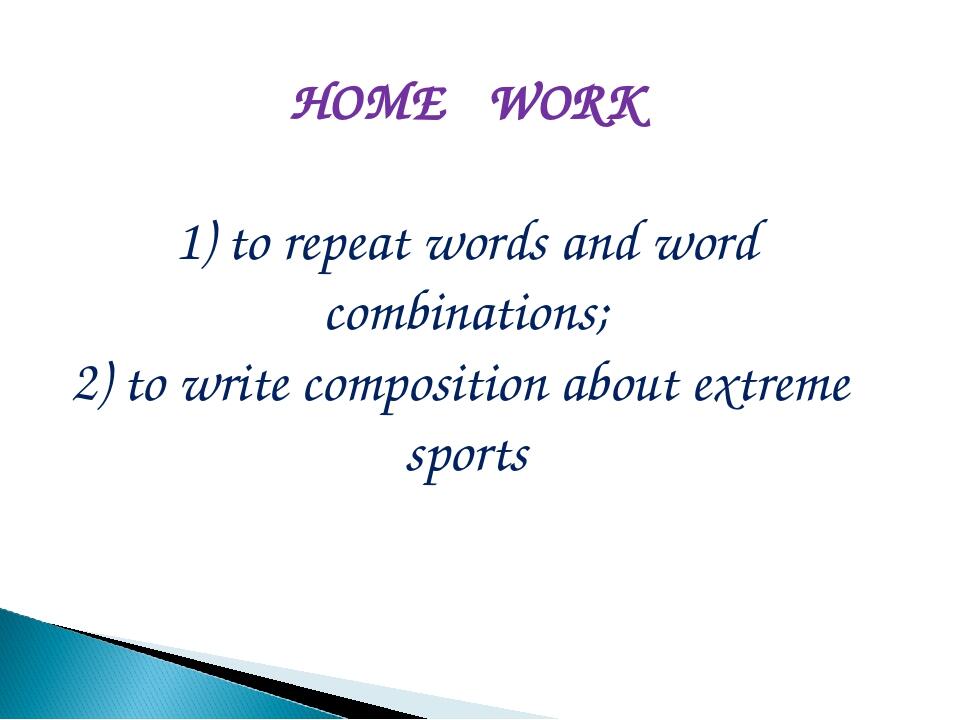 HOME WORK 1) to repeat words and word combinations; 2) to write composition about extreme sports