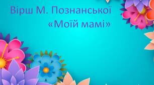 Вивчення вірша М.Познанської "Моїй мамі"