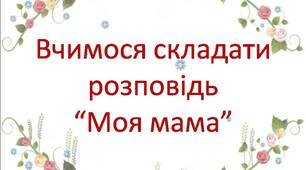 Вчимося складати розповідь: "Моя мама"