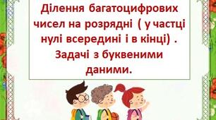 Ділення багатоцифрових чисел на розрядні (у частці нулі всередині і в кінці). Розв’язування рівнянь. Задачі з буквеними даними.