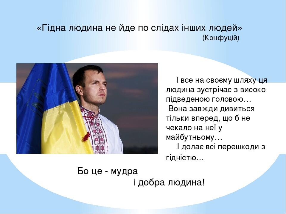      І все на своєму шляху ця людина зустрічає з високо підведеною головою… Вона завжди дивиться тільки вперед, що б не чекало на неї у майбутньому...