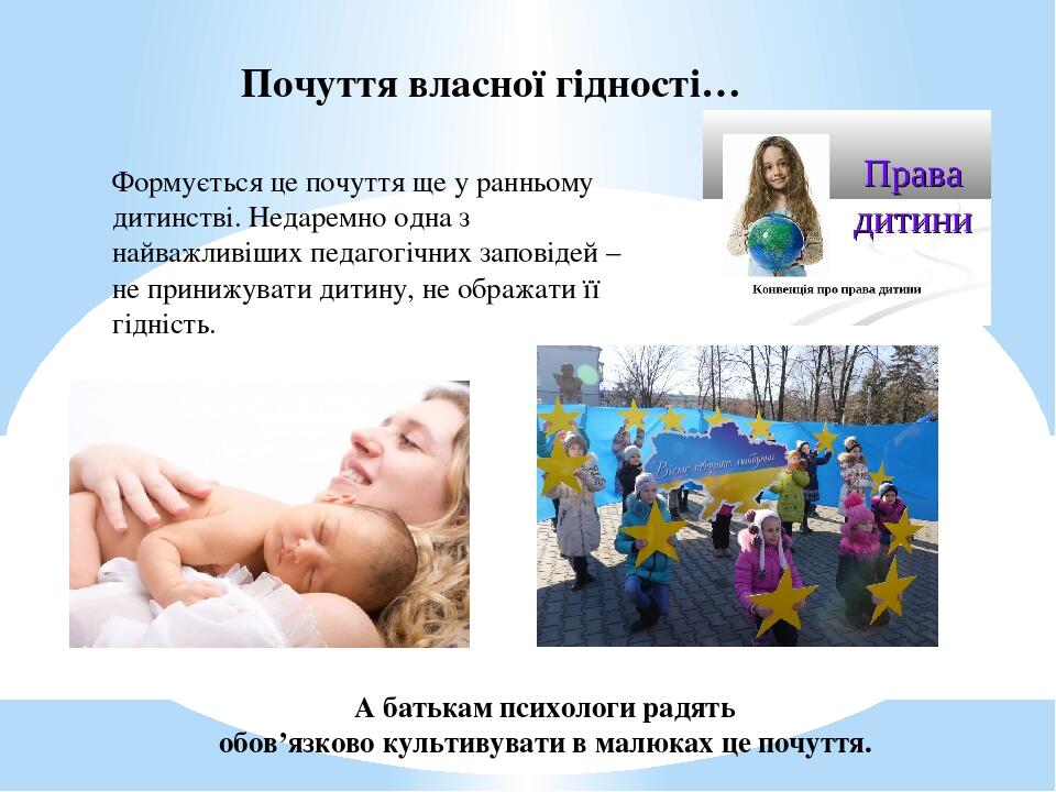 Формується це почуття ще у ранньому дитинстві. Недаремно одна з найважливіших педагогічних заповідей – не принижувати дитину, не ображати її гідніс...