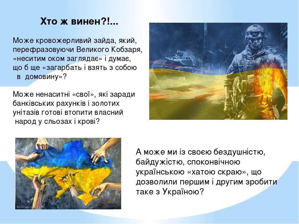 Хто ж винен?!... Може кровожерливий зайда, який, перефразовуючи Великого Кобзаря, «неситим оком заглядає» і думає, що б ще «загарбать і взять з соб...