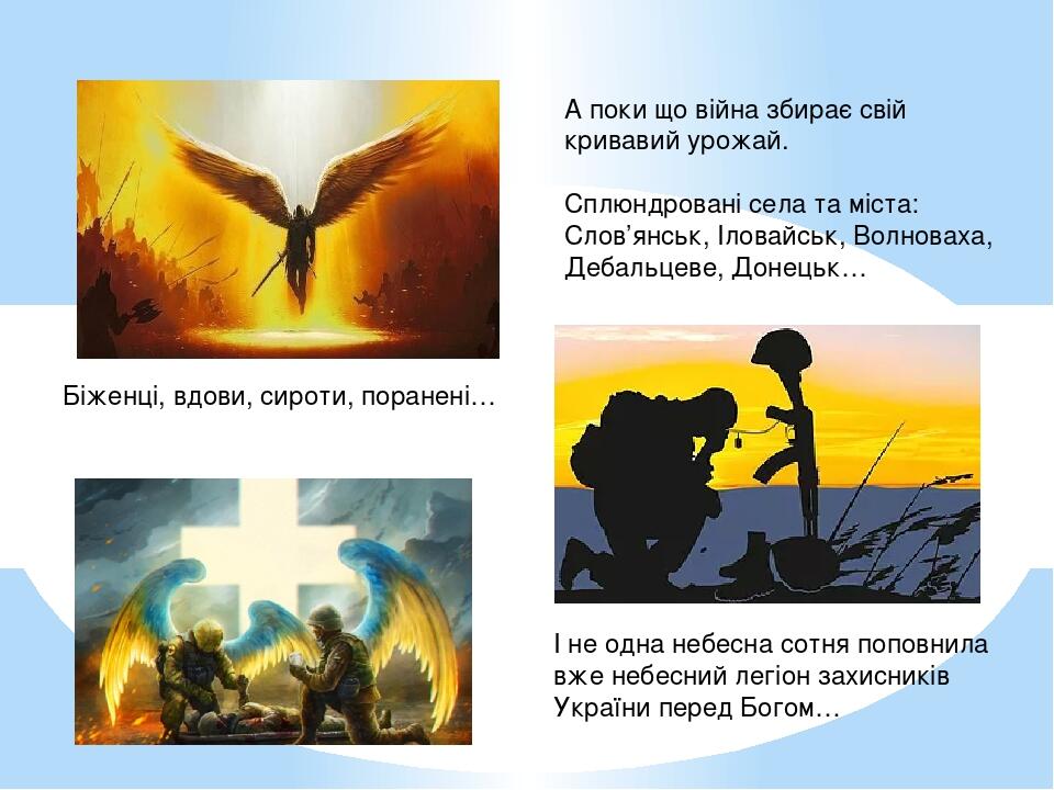 А поки що війна збирає свій кривавий урожай. Сплюндровані села та міста: Слов’янськ, Іловайськ, Волноваха, Дебальцеве, Донецьк… Біженці, вдови, сир...