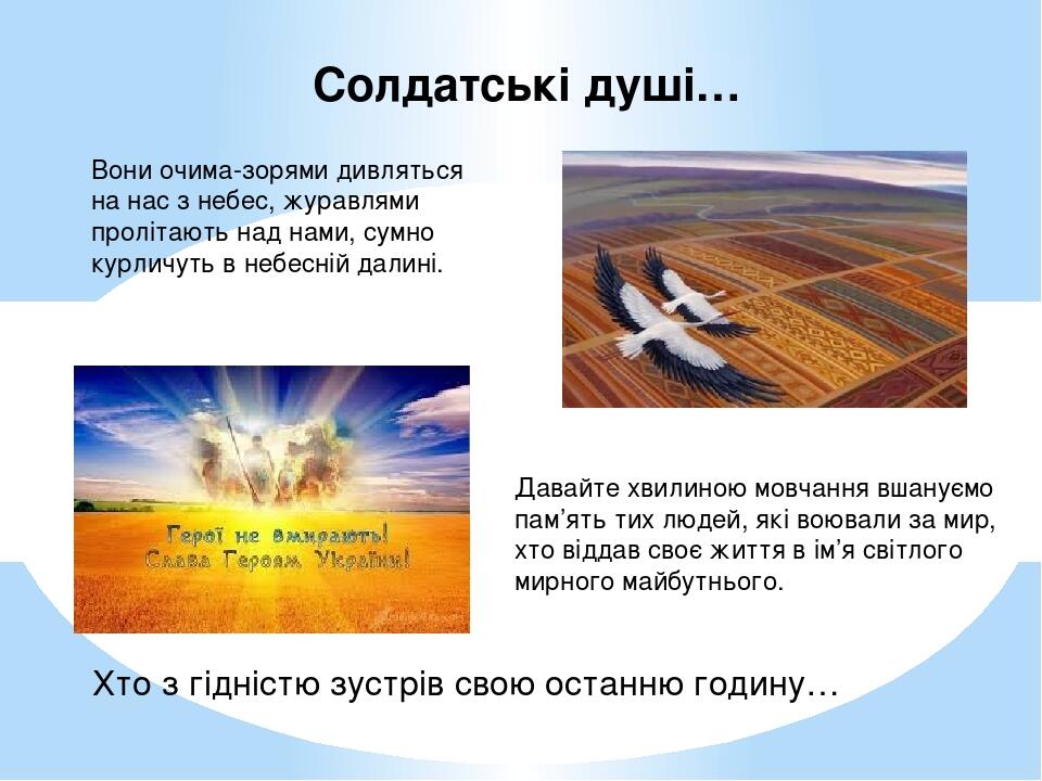 Вони очима-зорями дивляться на нас з небес, журавлями пролітають над нами, сумно курличуть в небесній далині. Солдатські душі… Давайте хвилиною мов...