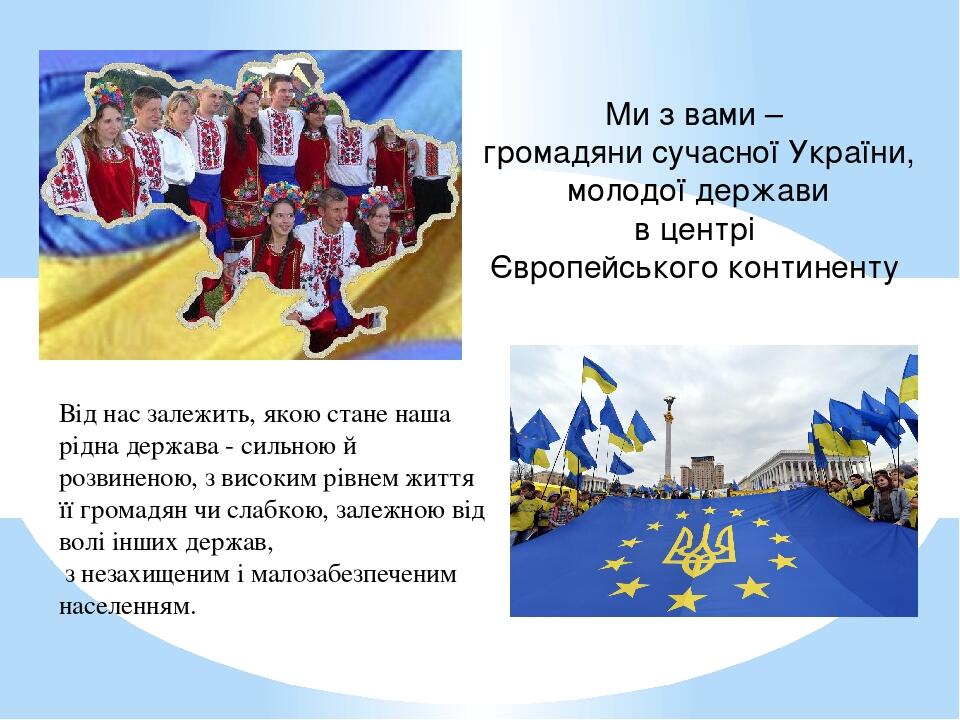 Ми з вами – громадяни сучасної України, молодої держави в центрі Європейського континенту Від нас залежить, якою стане наша рідна держава - сильною...