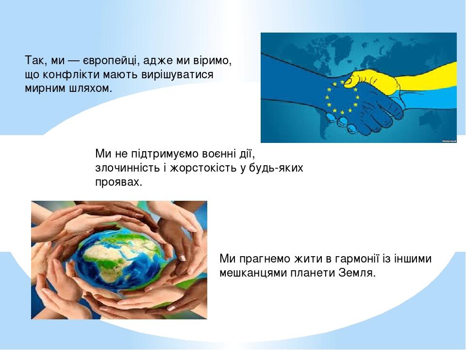 Так, ми — європейці, адже ми віримо, що конфлікти мають вирішуватися мирним шляхом. Ми не підтримуємо воєнні дії, злочинність і жорстокість у будь-...