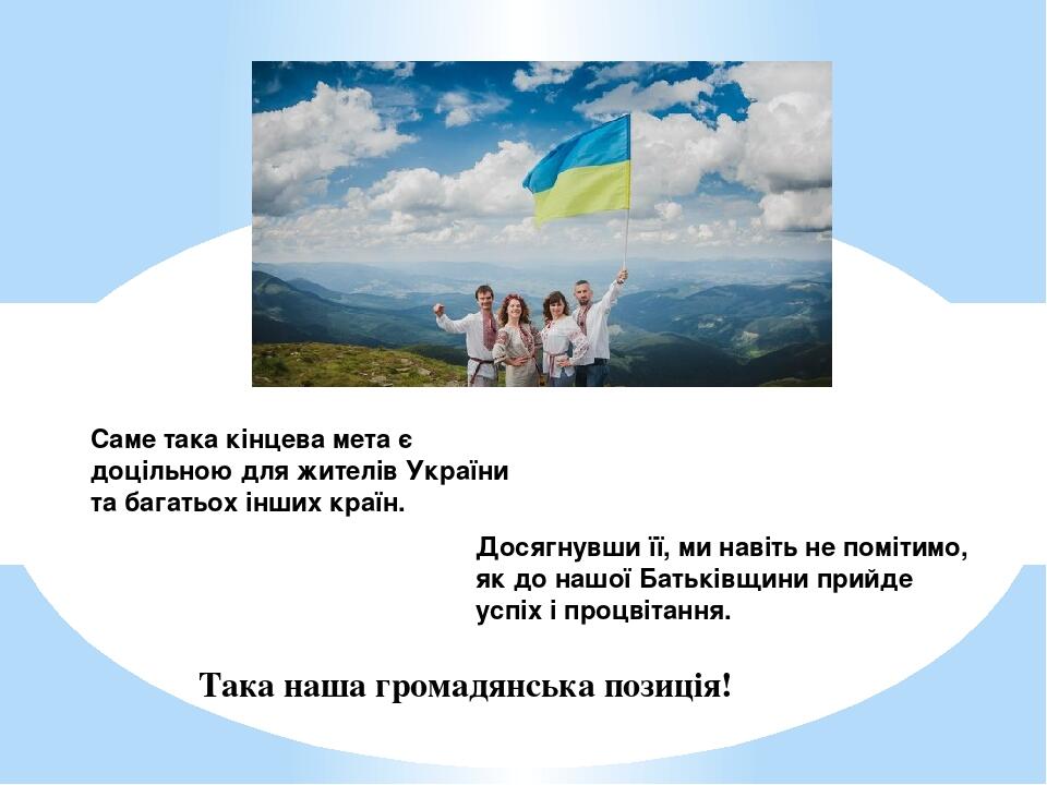 Саме така кінцева мета є доцільною для жителів України та багатьох інших країн. Така наша громадянська позиція! Досягнувши її, ми навіть не помітим...