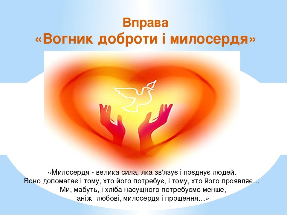 Вправа «Вогник доброти і милосердя»  «Милосердя - велика сила, яка зв'язує і поєднує людей. Воно допомагає і тому, хто його потребує, і тому, хто й...