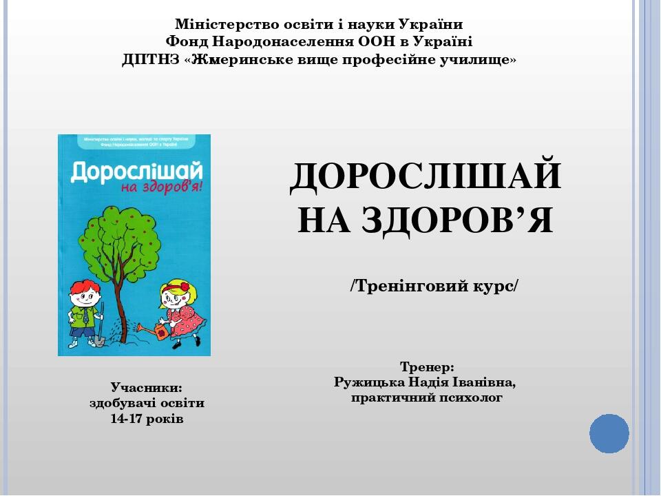 ДОРОСЛІШАЙ НА ЗДОРОВ’Я Міністерство освіти і науки України Фонд Народонаселення ООН в Україні ДПТНЗ «Жмеринське вище професійне училище» Тренер: Ру...