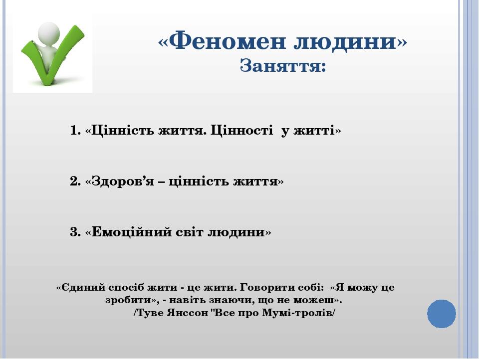 «Феномен людини» Заняття: 1. «Цінність життя. Цінності у житті» 2. «Здоров’я – цінність життя» 3. «Емоційний світ людини» «Єдиний спосіб жити - це ...