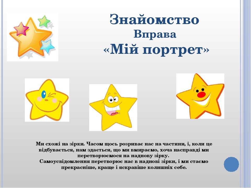 Знайомство Вправа «Мій портрет» Ми схожі на зірки. Часом щось розриває нас на частини, і, коли це відбувається, нам здається, що ми вмираємо, хоча ...