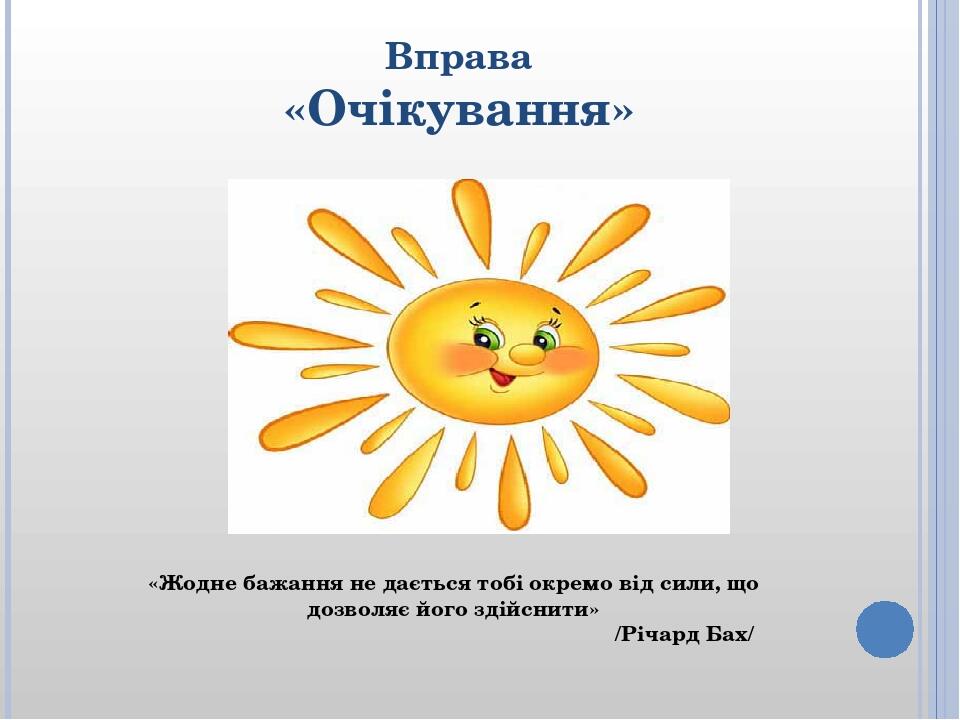 Вправа «Очікування» «Жодне бажання не дається тобі окремо від сили, що дозволяє його здійснити» /Річард Бах/