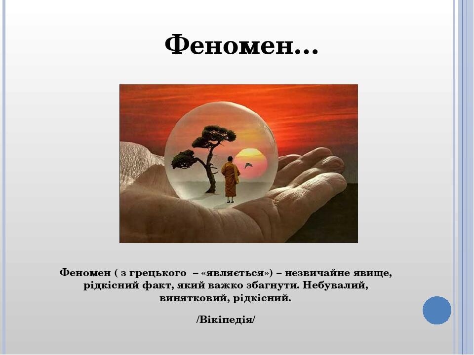 Феномен ( з грецького – «являється») – незвичайне явище, рідкісний факт, який важко збагнути. Небувалий, винятковий, рідкісний. /Вікіпедія/ Феномен…