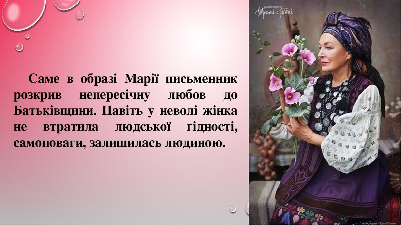 Саме в образі Марії письменник розкрив непересічну любов до Батьківщини. Навіть у неволі жінка не втратила людської гідності, самоповаги, залишилас...