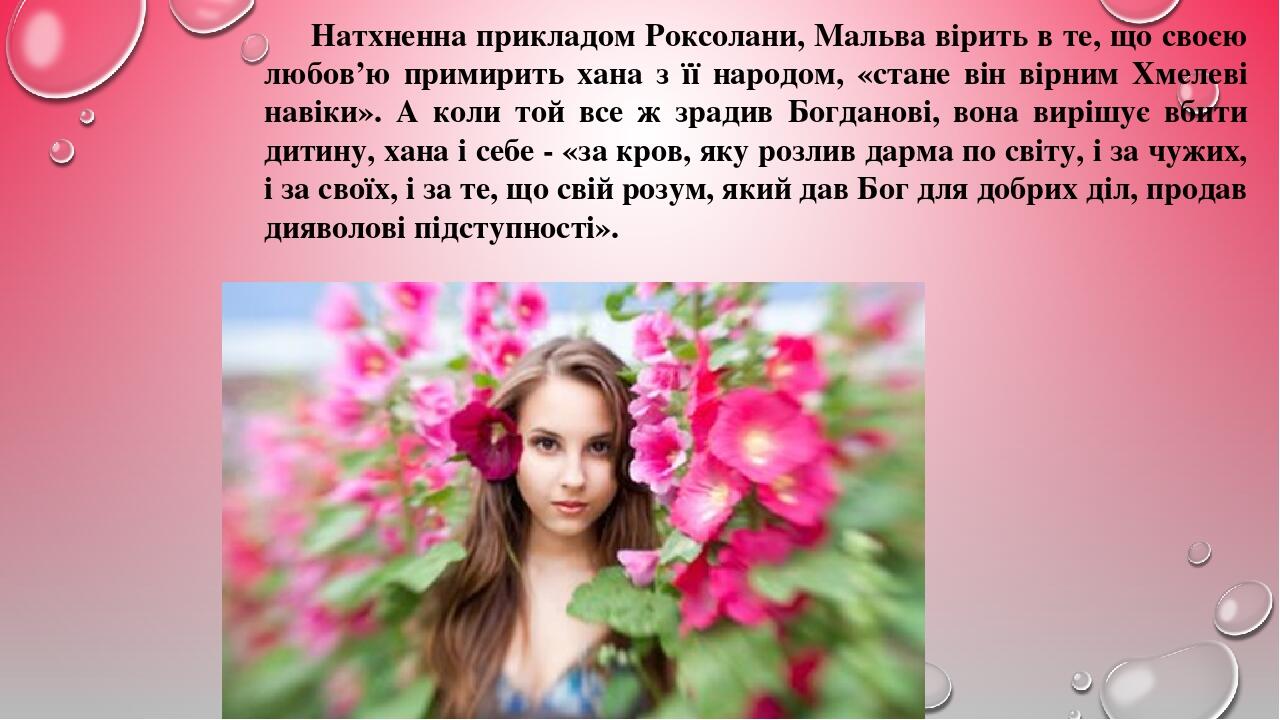 Натхненна прикладом Роксолани, Мальва вірить в те, що своєю любов’ю примирить хана з її народом, «стане він вірним Хмелеві навіки». А коли той все ...