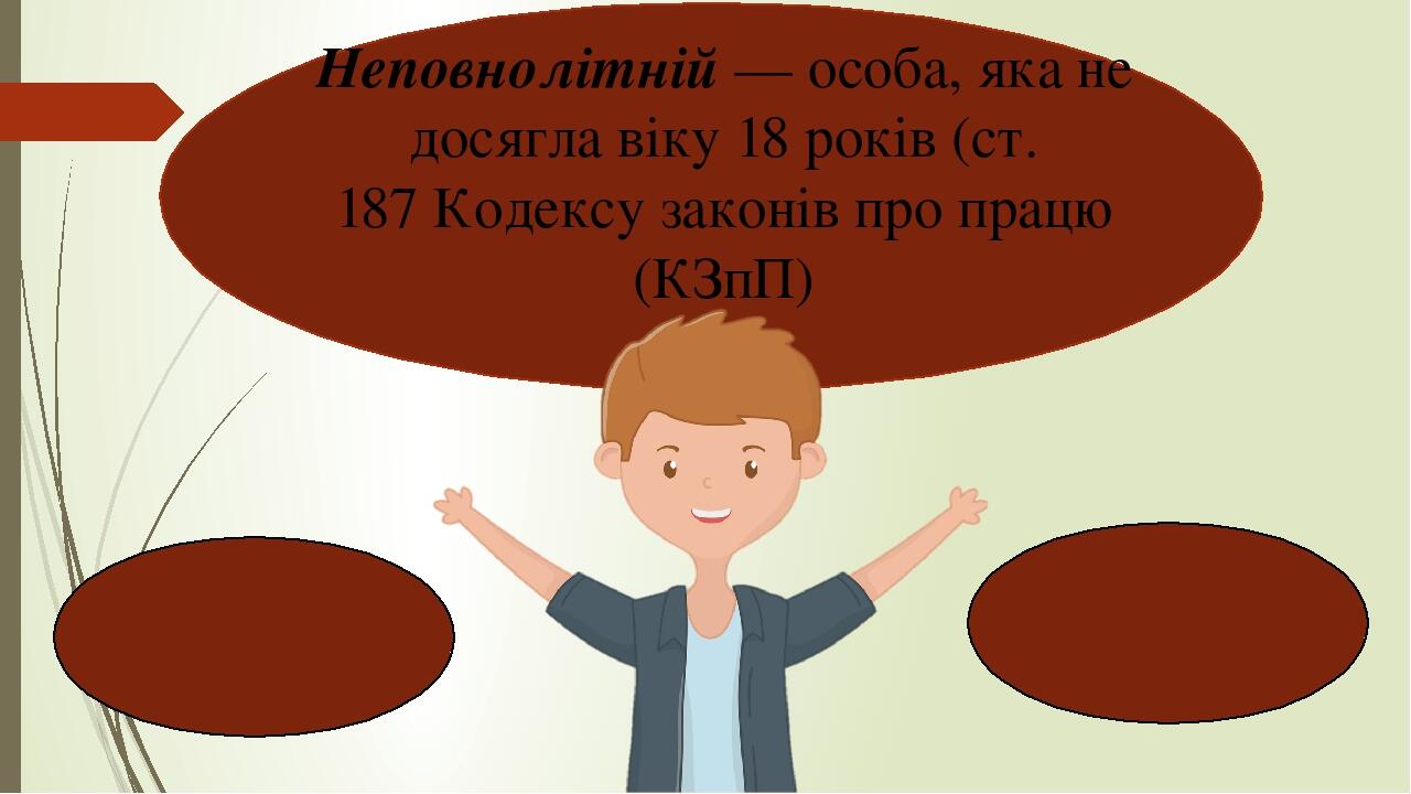 Неповнолітній — особа, яка не досягла віку 18 років (ст. 187 Кодексу законів про працю (КЗпП)