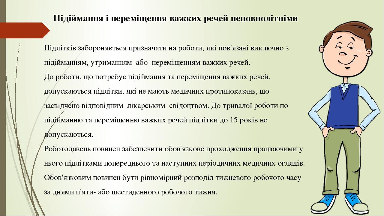Підіймання і переміщення важких речей неповнолітніми   Підлітків забороняється призначати на роботи, які пов'язані виключно з підійманням, утриманн...